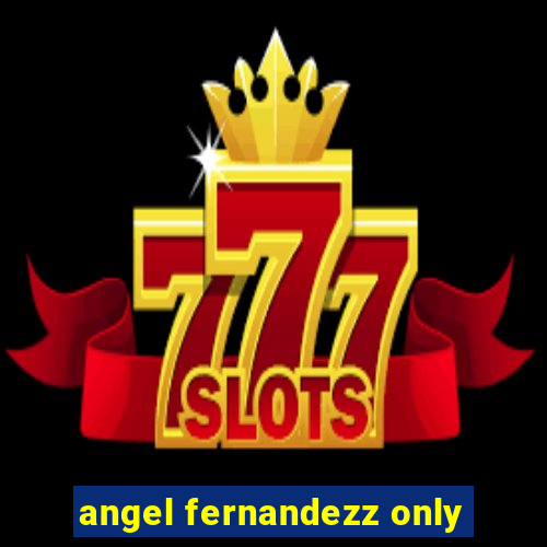 angel fernandezz only